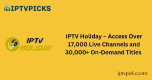 IPTV Holiday – Access Over 17,000 Live Channels and 30,000+ On-Demand Titles
