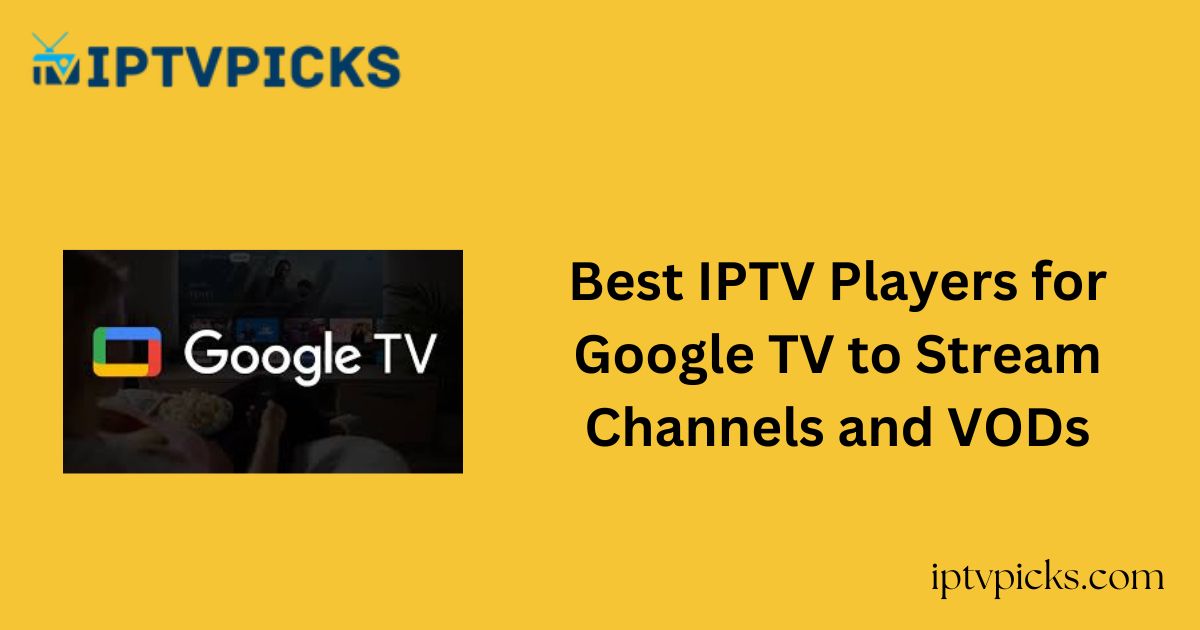 Best IPTV Players for Google TV to Stream Channels and VODs