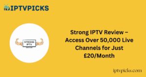 Strong IPTV Review – Access Over 50,000 Live Channels for Just £20/Month