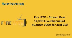 Fire IPTV – Stream Over 17,000 Live Channels & 40,000+ VODs for Just £10