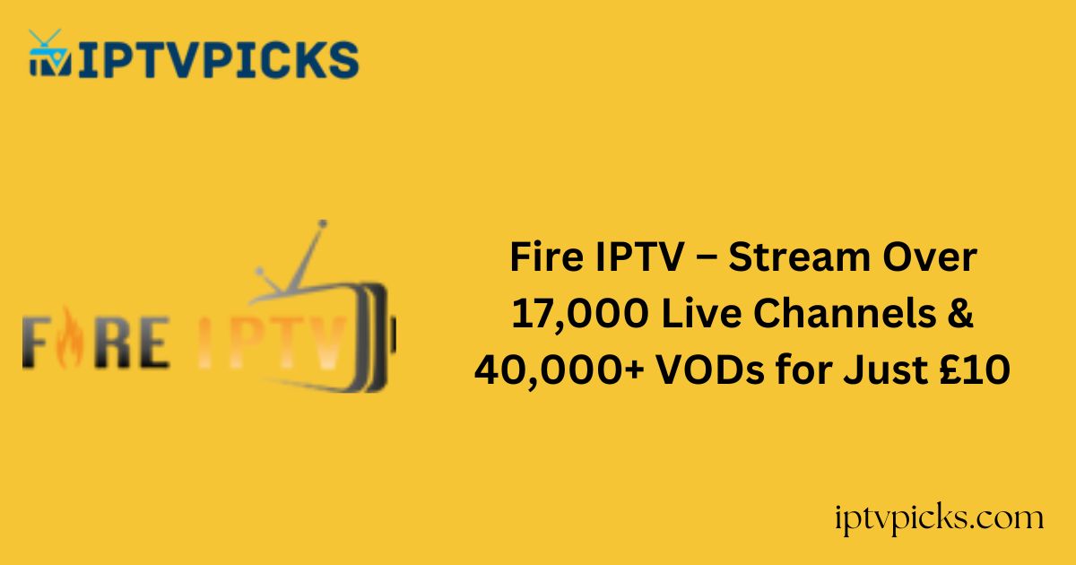 Fire IPTV – Stream Over 17,000 Live Channels & 40,000+ VODs for Just £10