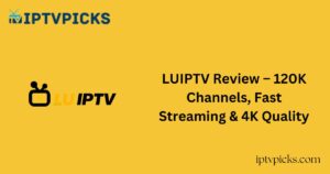 LUIPTV Review – 120K Channels, Fast Streaming & 4K Quality